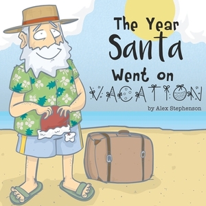 The Year Santa Went on Vacation by Alex Stephenson