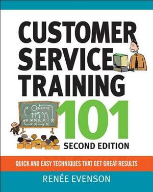 Customer Service Training 101: Qquick and Easy Techniques That Get Great Results by Renee Evenson