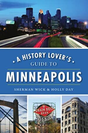A History Lover's Guide to Minneapolis by Sherman Wick