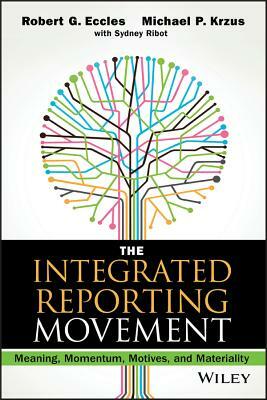 The Integrated Reporting Movement: Meaning, Momentum, Motives, and Materiality by Michael P. Krzus, Robert G. Eccles