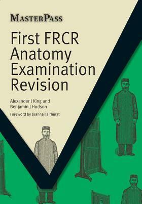 First Frcr Anatomy Examination Revision by Alexander King, Benjamin Hudson