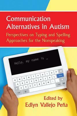 Communication Alternatives in Autism: Perspectives on Typing and Spelling Approaches for the Nonspeaking by Edlyn Vallejo Peña