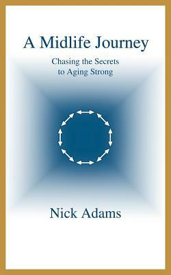 A Midlife Journey: Chasing the Secrets to Aging Strong by Nick Adams