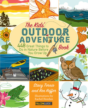 The Kids' Outdoor Adventure Book: 448 Great Things to Do in Nature Before You Grow Up by Ken Keffer, Rachel Riordan, Stacy Tornio