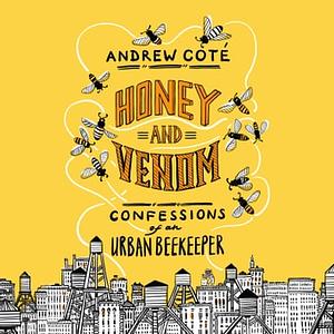 Honey and Venom: Confessions of an Urban Beekeeper by Andrew Coté