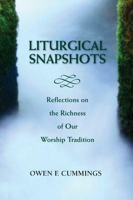 Liturgical Snapshots: Reflections on the Richness of Our Worship Tradition by Owen F. Cummings