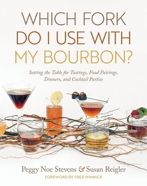Which Fork Do I Use with My Bourbon?: Setting the Table for Tastings, Food Pairings, Dinners, and Cocktail Parties by Peggy Noe Stevens, Susan Reigler