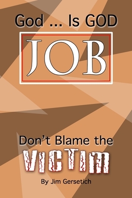 God ... Is God JOB: Don't Blame the Victim by Jim Gersetich