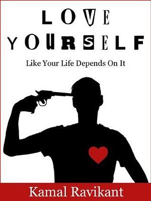 Love Yourself Like Your Life Depends On It by Kamal Ravikant