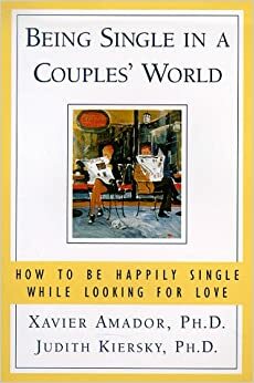 Being Single in a Couples' World: How to Be Happily Single While Looking for Love by Xavier Francisco Amador, Judith Kiersky