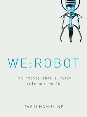 We: Robot: The Robots That Already Rule Our World by David Hambling