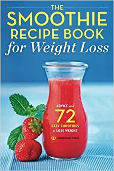 The Smoothie Recipe Book for Weight Loss: Advice and 72 Easy Smoothies to Lose Weight by Mendocino Press