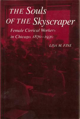 The Souls of the Skyscraper: Female Clerical Workers in Chicago, 1870-1930 by Lisa M. Fine