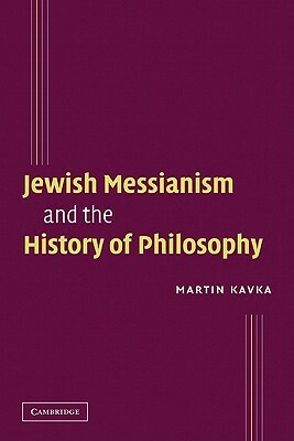 Jewish Messianism and the History of Philosophy by Martin Kavka