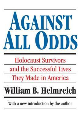 Against All Odds: Holocaust Survivors and the Successful Lives They Made in America by William B. Helmreich