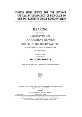 Common sense justice for the nation's capital: an examination of proposals to give D.C. residents direct representation by Committee on Government Reform (house), United St Congress, United States House of Representatives