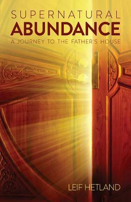 Supernatural Abundance: A Journey To The Father's House by Leif Hetland