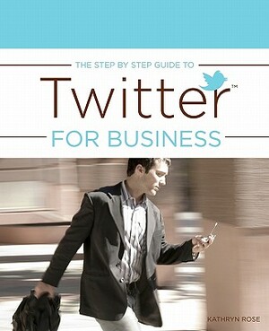 The Step by Step Guide to Twitter for Business by Kathryn Rose