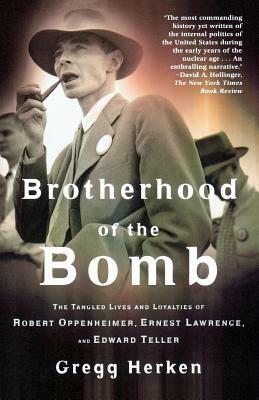 Brotherhood of the Bomb: The Tangled Lives and Loyalties of Robert Oppenheimer, Ernest Lawrence, and Edward Teller by Gregg Herken