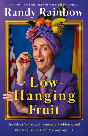 Low-Hanging Fruit: Sparkling Whines, Champagne Problems, and Pressing Issues from My Gay Agenda by Randy Rainbow