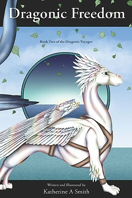 Dragonic Freedom: Book Two Of The Dragonic Voyages by Katherine A. Smith