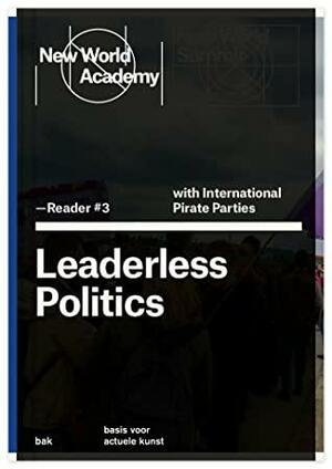 New World Academy Reader #3: Leaderless Politics by Becky Hogge, Willem van Weelden, Matt Mason, Dirk Poot, Jonas Staal, Heath Bunting, Maria Hlavajova, European Pirate Parties, Metahaven, Birgitta Jónsdóttir