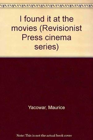 I Found it at the Movies: Studies in the Art of Ingmar Bergman, Alfred Hitchcock, Howard Hawks, Jean-Luc Godard, and the Genre Film by Maurice Yacowar
