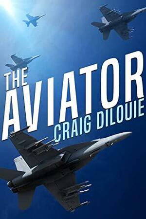 The Aviator: A Novel of the Sino-American War by Craig DiLouie