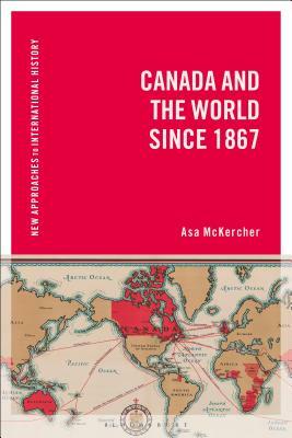 Canada and the World Since 1867 by Asa McKercher