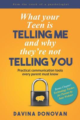 What Your Teen Is Telling Me and Why They're Not Telling You: Practical Communication Tools Every Parent Must Know by Davina Donovan, Jane Webster