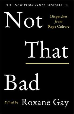 Not That Bad: Dispatches from Rape Culture by Roxane Gay