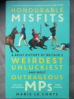 Honourable Misfits: A Brief History of Britain's Weirdest Unluckiest and Most Outrageous MPs by Marie Le Conte