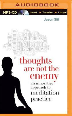 Thoughts Are Not the Enemy: An Innovative Approach to Meditation Practice by Jason Siff