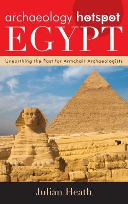 Archaeology Hotspot Egypt: Unearthing the Past for Armchair Archaeologists by Julian Heath