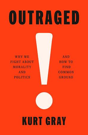 Outraged: Why We Fight About Morality and Politics and How to Find Common Ground by Kurt Gray