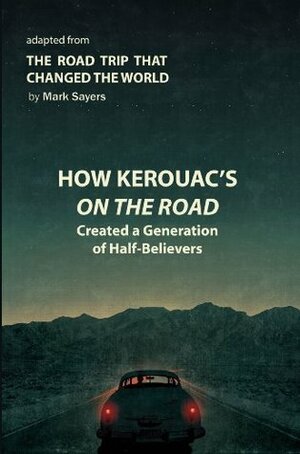 How Kerouac's On the Road Created a Generation of Half-Believers: Adapted from The Road Trip that Changed the World by Mark Sayers