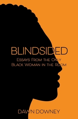 Blindsided: Essays from the Only Black Woman in the Room by Dawn Downey