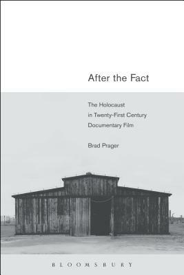 After the Fact: The Holocaust in Twenty-First Century Documentary Film by Brad Prager