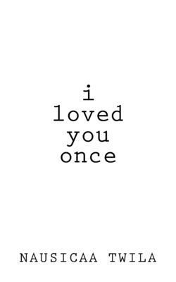 I Loved You Once: A Chapbook by Nausicaa Twila