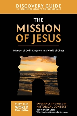 The Mission of Jesus Discovery Guide: Triumph of God's Kingdom in a World in Chaos by Ray Vander Laan