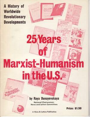 Twenty-Five Years of Marxist-Humanism in the U.S.: A History of Worldwide Revolutionary Development by Raya Dunayevskaya