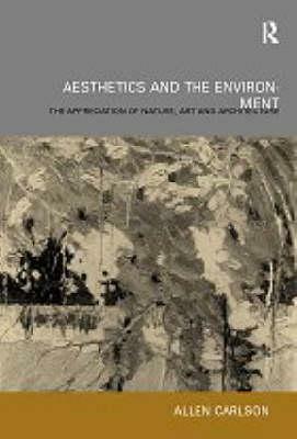 Aesthetics and the Environment: The Appreciation of Nature, Art and Architecture by Allen Carlson