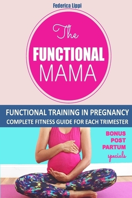 The Funtional Mama-Functional Training in Pregnancy: Complete Fitness Guide for each trimester by Federica Lippi