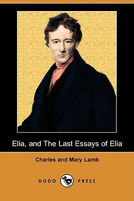 Elia, and the Last Essays of Elia (Dodo Press) by Mary Lamb, Charles Lamb
