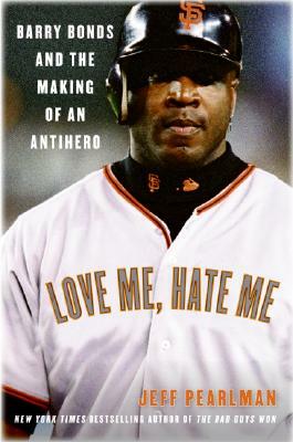 Love Me, Hate Me: Barry Bonds and the Making of an Antihero by Jeff Pearlman