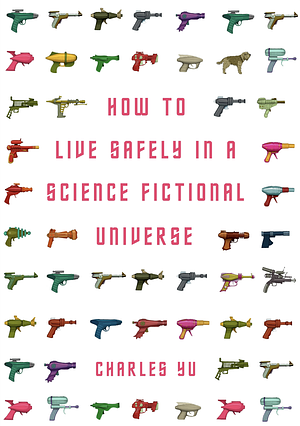 How to Live Safely in a Science Fictional Universe by Charles Yu