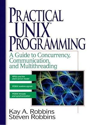 Practical UNIX Programming: A Guide to Concurrency, Communication, and Multithreading by Steven Robbins, Kay A. Robbins