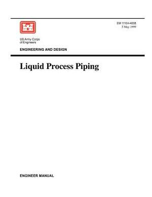 Engineering and Design: Liquid Process Piping (Engineer Manual EM 1110-1-4008) by Us Army Corps of Engineers