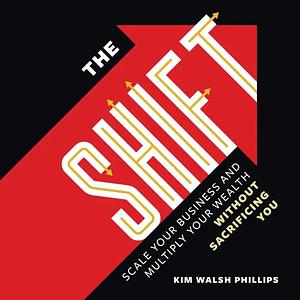 The Shift: The Anti Hustle and Grind Handbook for Powerful Professionals by Kim Walsh Phillips