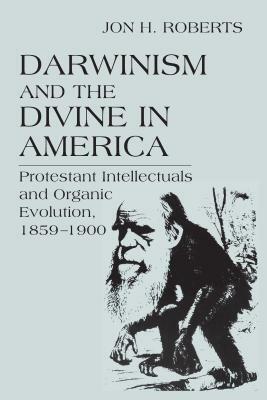 Darwinism Divine in America: Protestant Intellectual & Organic Evolut by Jon H. Roberts